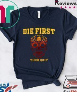 Die First Then Quit Motivational Shirt