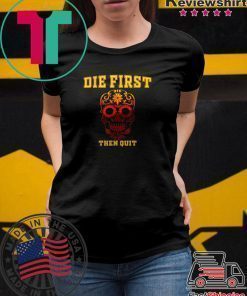 Die First Then Quit Motivational Shirt