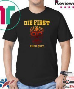 Die First Then Quit Motivational Shirt