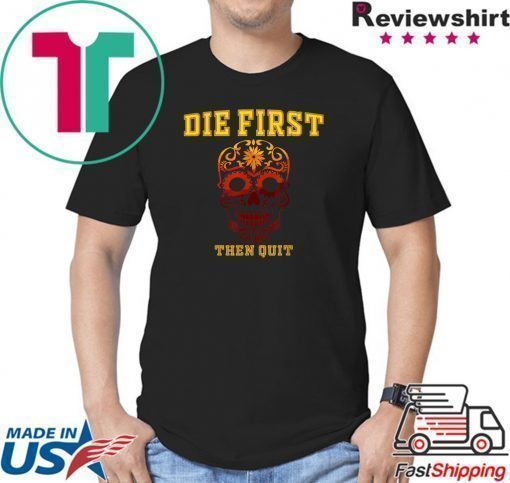 Die First Then Quit Motivational Shirt