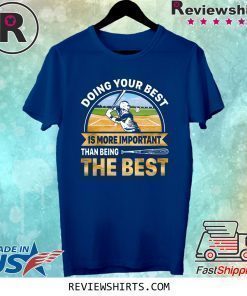 Doing Best Your Best Is More Important Than Being The Best Shirt