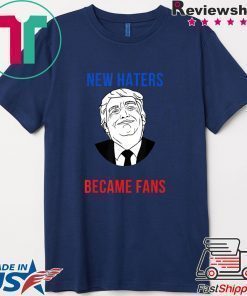 Donald Trump Fan I Need New Haters The Old Became Fans T-Shirt