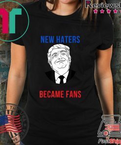 Donald Trump Fan I Need New Haters The Old Became Fans T-Shirt