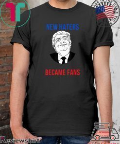 Donald Trump Fan I Need New Haters The Old Became Fans T-Shirt