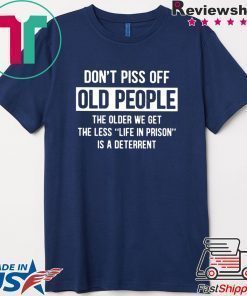 Don't Piss Off Old People The Older We Get The Less Life In Prison Is A Deterrent Shirt