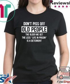 Don't Piss Off Old People The Older We Get The Less Life In Prison Is A Deterrent Shirt