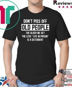 Don't Piss Off Old People The Older We Get The Less Life In Prison Is A Deterrent Shirt