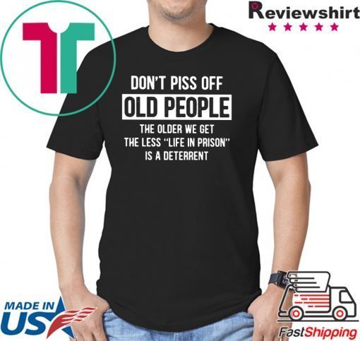 Don't Piss Off Old People The Older We Get The Less Life In Prison Is A Deterrent Shirt