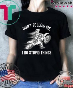 Don’t Follow Me I Do Stupid Things Shirt