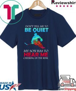 Don’t Tell Me To Be Quiet My Son Has to Hear Me Cheering In The Rink Shirt
