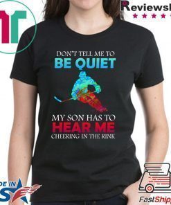 Don’t Tell Me To Be Quiet My Son Has to Hear Me Cheering In The Rink Shirt