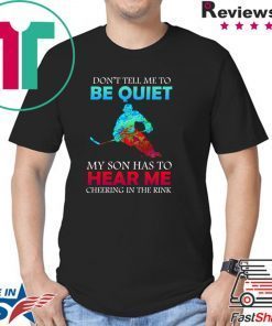 Don’t Tell Me To Be Quiet My Son Has to Hear Me Cheering In The Rink Shirt