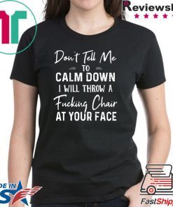 Don’t Tell Me To Calm Down I Will Throw A Fucking Chair At Your Fake Shirt