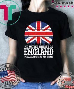 England People Flag Always Be My Home Saying Idea Shirt