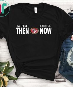 FAITHFUL THEN FAITHFUL NOW SHIRT SAN FRANCISCO 49ERS