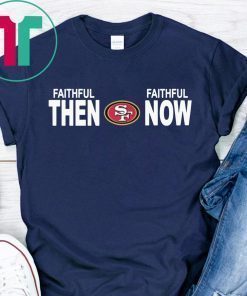 FAITHFUL THEN FAITHFUL NOW SHIRT SAN FRANCISCO 49ERS