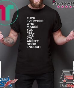 Fuck Everyone Who Makes You Feel Like You Arent Good Enough shirt