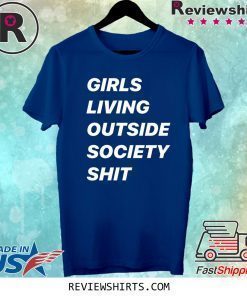 GIRLS LIVING OUTSIDE SOCIETY SHIT SHIRT