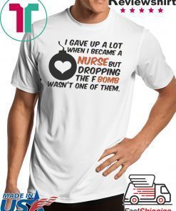 Gave up A Lot When I Became A Nurse But Dropping The Fbomb Wasn’t One Of Them Shirt