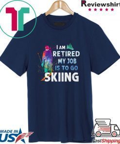 I Am Retired My Job Is To Go Sking Shirt