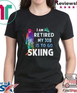 I Am Retired My Job Is To Go Sking Shirt