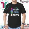 I Am Retired My Job Is To Go Sking Shirt