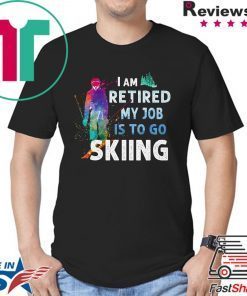 I Am Retired My Job Is To Go Sking Shirt