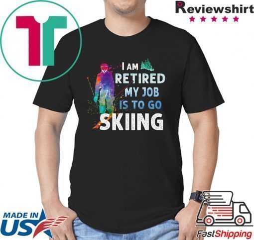 I Am Retired My Job Is To Go Sking Shirt