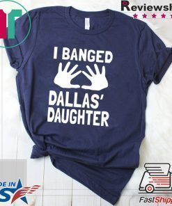 I Banged Dallas' Daughter T-Shirt