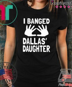 I Banged Dallas' Daughter T-Shirt