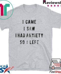 I Came I Saw I Had Anxiety So I Left Shirt
