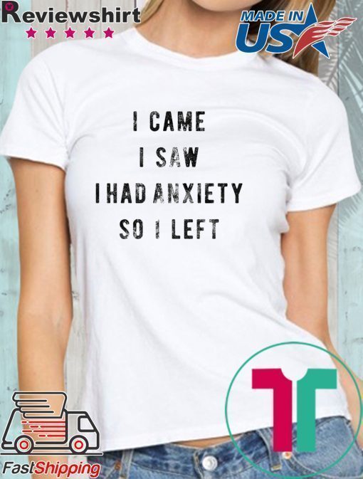 I Came I Saw I Had Anxiety So I Left Shirt