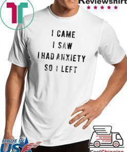 I Came I Saw I Had Anxiety So I Left Shirt