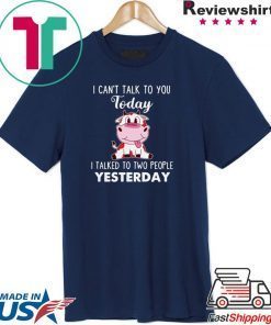 I Cann’t Talk To You Today I Talked To Two People Yesterday Shirt