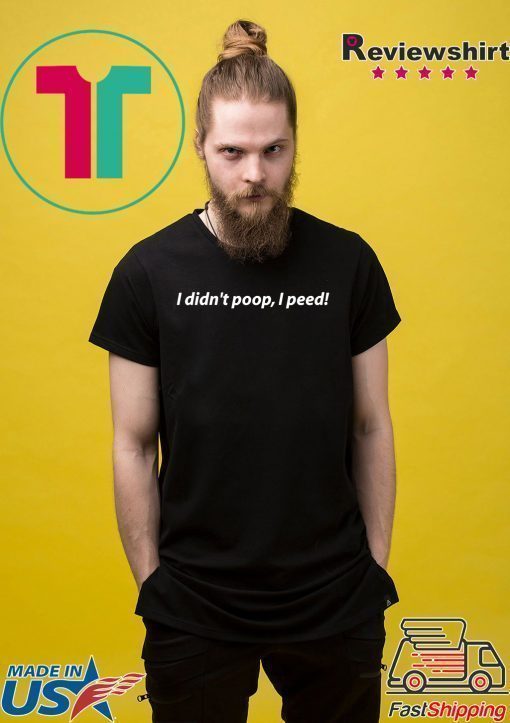 I Didn't Poop, I Peed Tshirt