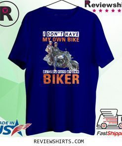 I Don’t Have My Own Bike But I Do Have My Own Biker Shirt