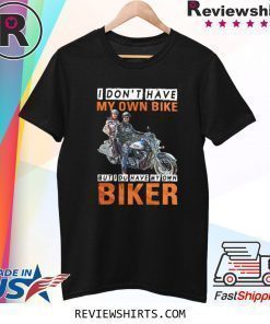 I Don’t Have My Own Bike But I Do Have My Own Biker Shirt