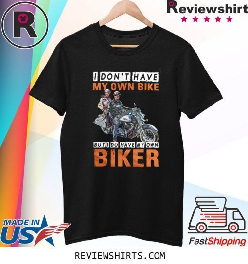 I Don’t Have My Own Bike But I Do Have My Own Biker Shirt