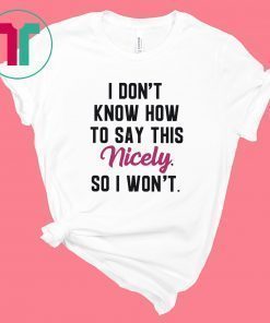 I Don’t Know How to Say This Nicely So I Won’t Shirt