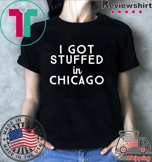 I Got Stuffed In Chicago Shirt