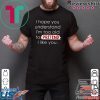 I Hope You Understand I’m Too Old To Pretend I Like You Shirt
