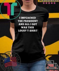 I Impeached The President I Got Was This Lousy tee Shirt
