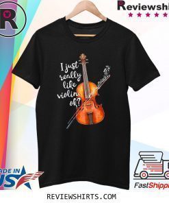 I Just Really Like Violin Ok Shirt