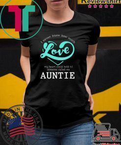 I Never Knew How Much Love My Heart Could Hold Til Someone Called Me Auntie shirt