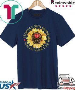 I become a Nurse because your life is worth my time sunflower Shirt