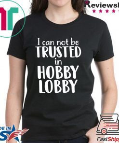 I can not be trusted in hobby lobby shirt