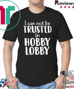 I can not be trusted in hobby lobby shirt