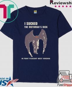 I sucked the Mothman’s dick in point pleasant west Virginia Tee Shirt
