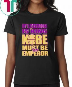IF LEBRON IS KING KOBE MUST BE EMPEROR SHIRT