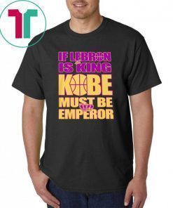 IF LEBRON IS KING KOBE MUST BE EMPEROR SHIRT